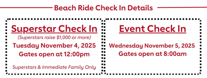 Beach Ride Check In Details: Superstar Check In - Tuesday, November 4, 2025 | Gates open at 12:00pm - Superstars & Immediate Family Only. Event Check In - Wednesday, November 5, 2025 | Gates open at 8:00am